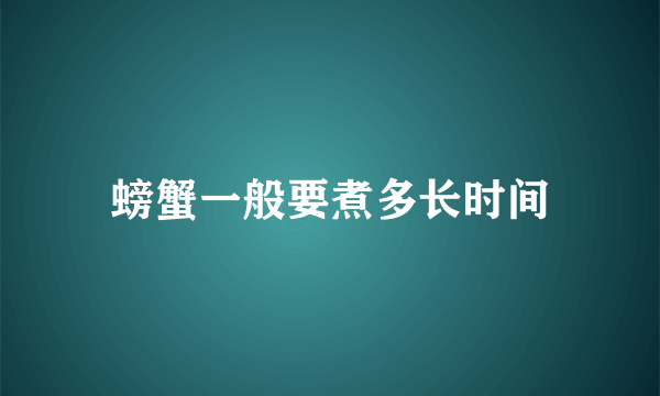 螃蟹一般要煮多长时间