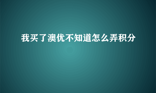 我买了澳优不知道怎么弄积分