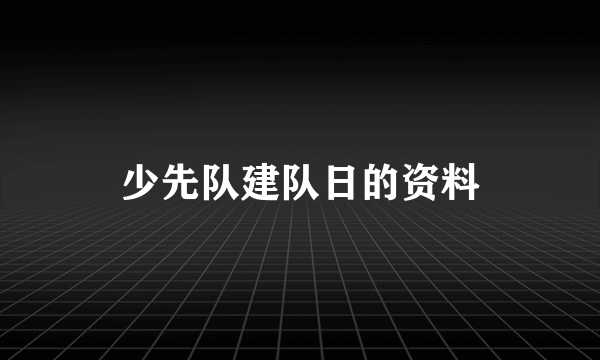 少先队建队日的资料