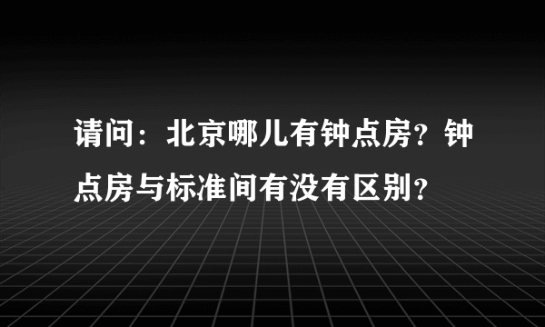 请问：北京哪儿有钟点房？钟点房与标准间有没有区别？