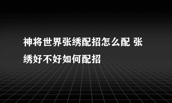 神将世界张绣配招怎么配 张绣好不好如何配招