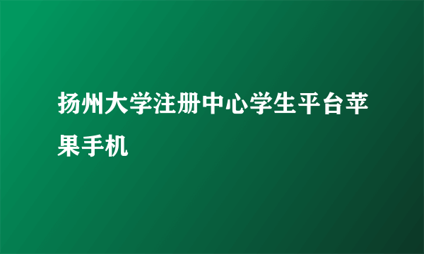 扬州大学注册中心学生平台苹果手机