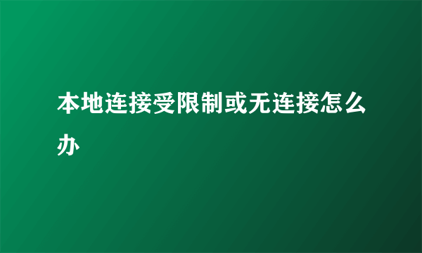 本地连接受限制或无连接怎么办