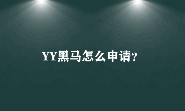 YY黑马怎么申请？