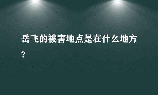 岳飞的被害地点是在什么地方?