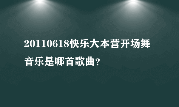 20110618快乐大本营开场舞音乐是哪首歌曲？