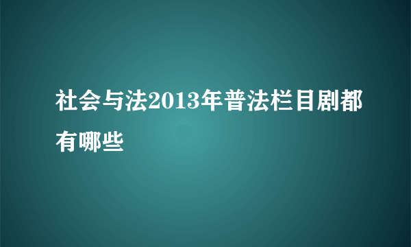 社会与法2013年普法栏目剧都有哪些