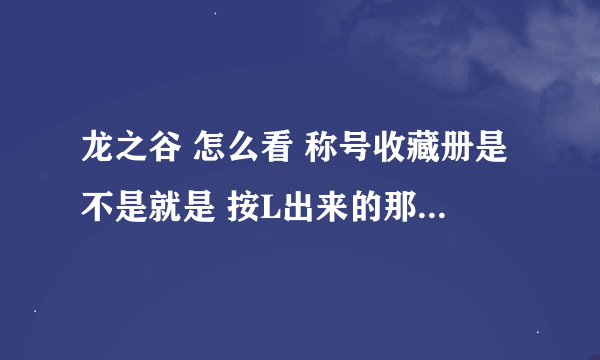 龙之谷 怎么看 称号收藏册是不是就是 按L出来的那个成就面板啊