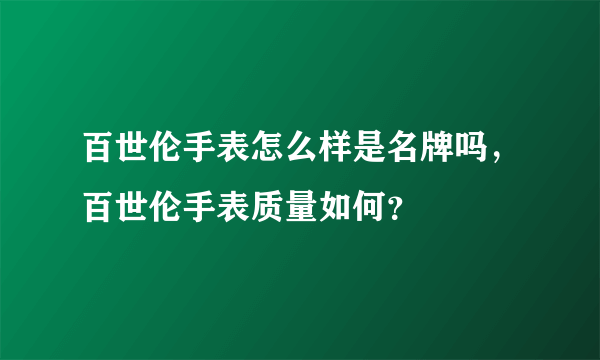 百世伦手表怎么样是名牌吗，百世伦手表质量如何？