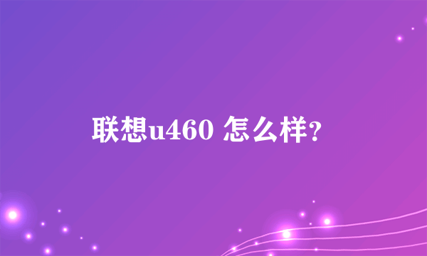 联想u460 怎么样？