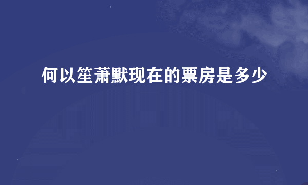 何以笙萧默现在的票房是多少