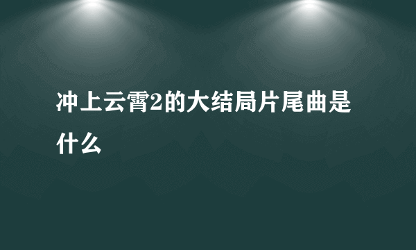 冲上云霄2的大结局片尾曲是什么