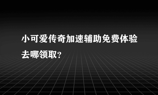 小可爱传奇加速辅助免费体验去哪领取？