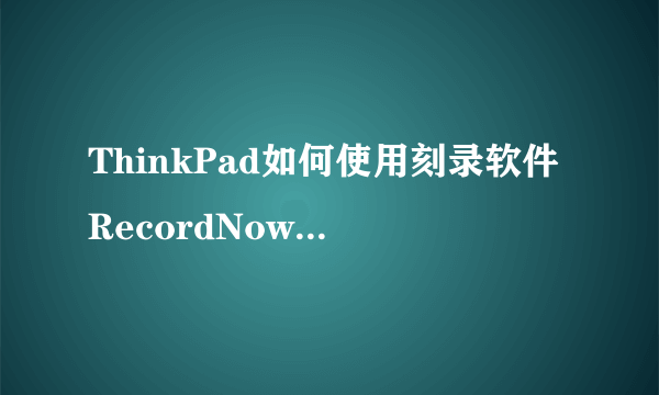 ThinkPad如何使用刻录软件RecordNow刻录数据光盘