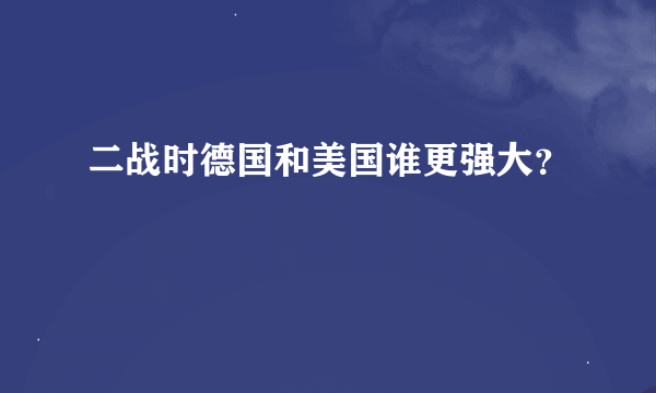 二战时德国和美国谁更强大？