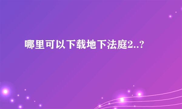 哪里可以下载地下法庭2..?