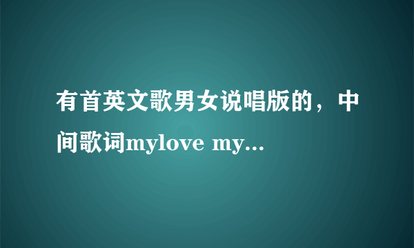 有首英文歌男女说唱版的，中间歌词mylove mylove mylove，请问一下是什么歌名