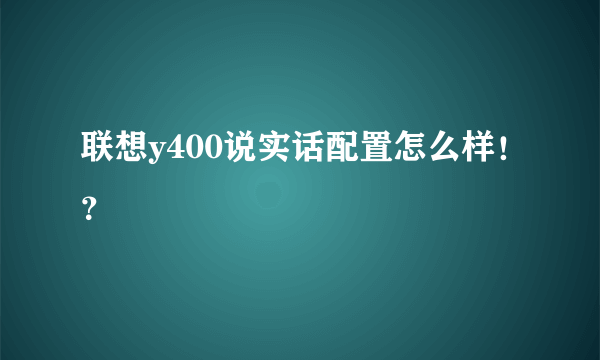 联想y400说实话配置怎么样！？