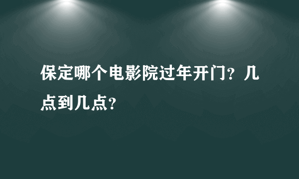 保定哪个电影院过年开门？几点到几点？