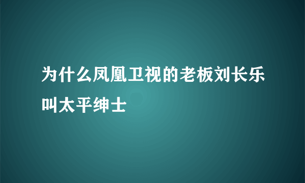 为什么凤凰卫视的老板刘长乐叫太平绅士