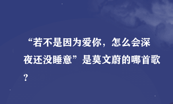 “若不是因为爱你，怎么会深夜还没睡意”是莫文蔚的哪首歌？