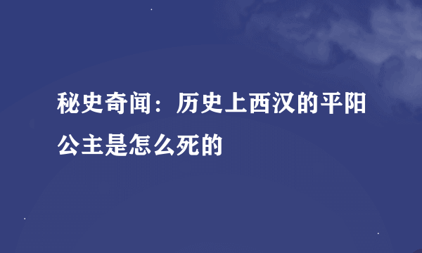 秘史奇闻：历史上西汉的平阳公主是怎么死的