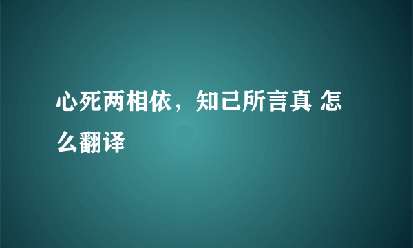 心死两相依，知己所言真 怎么翻译