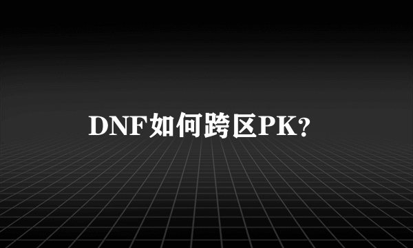 DNF如何跨区PK？