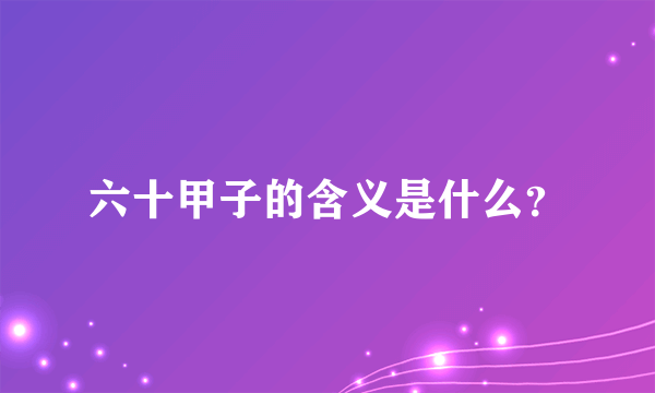 六十甲子的含义是什么？