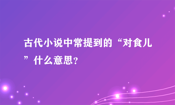 古代小说中常提到的“对食儿”什么意思？