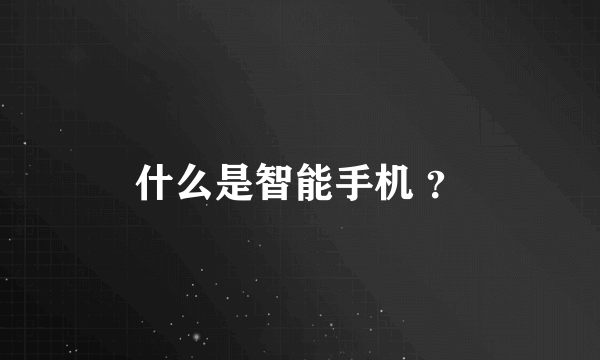 什么是智能手机 ？