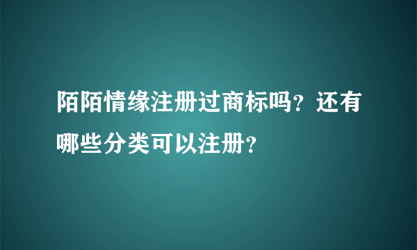 陌陌情缘注册过商标吗？还有哪些分类可以注册？