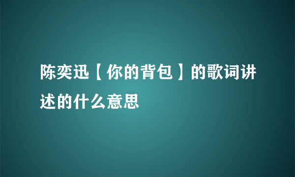 陈奕迅【你的背包】的歌词讲述的什么意思