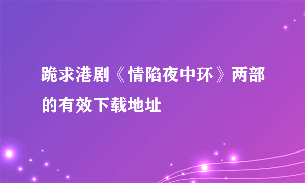 跪求港剧《情陷夜中环》两部的有效下载地址