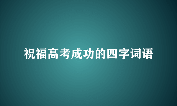 祝福高考成功的四字词语