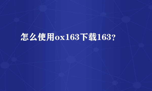 怎么使用ox163下载163？