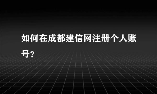 如何在成都建信网注册个人账号？