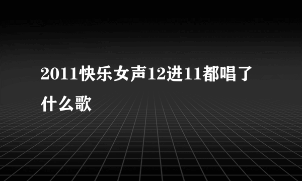 2011快乐女声12进11都唱了什么歌