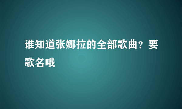 谁知道张娜拉的全部歌曲？要歌名哦