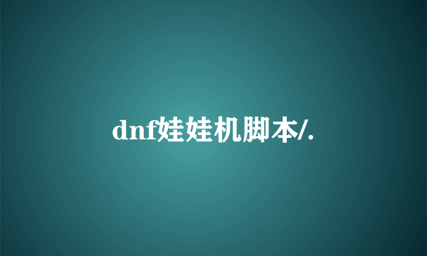 dnf娃娃机脚本/.