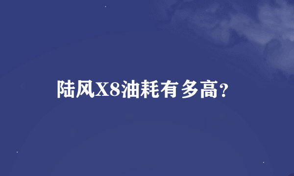 陆风X8油耗有多高？