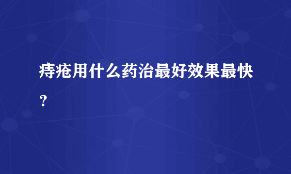 痔疮用什么药治最好效果最快？