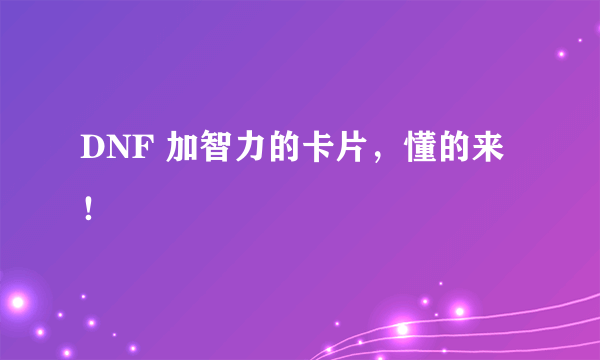 DNF 加智力的卡片，懂的来！