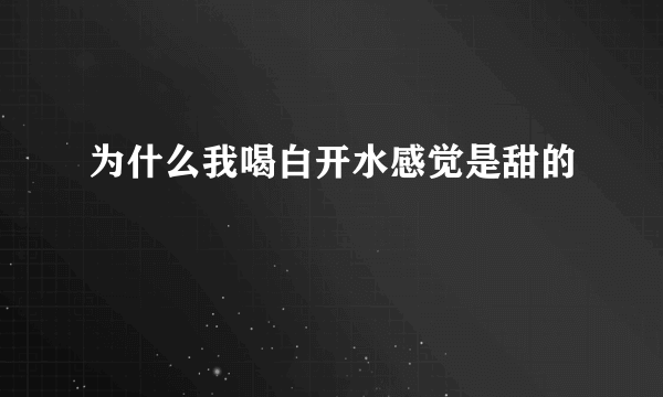 为什么我喝白开水感觉是甜的