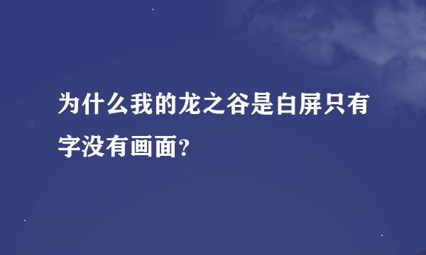 为什么我的龙之谷是白屏只有字没有画面？