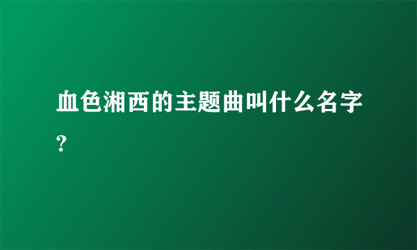 血色湘西的主题曲叫什么名字?