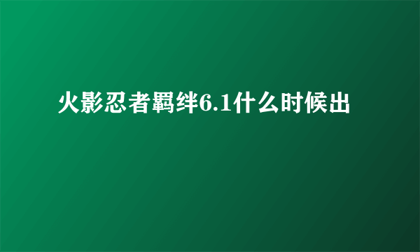 火影忍者羁绊6.1什么时候出