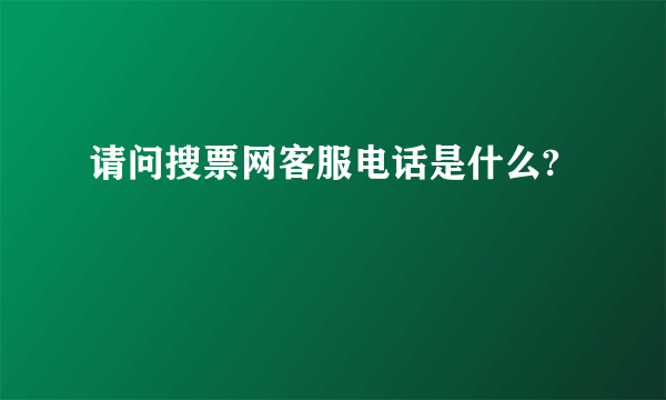 请问搜票网客服电话是什么?