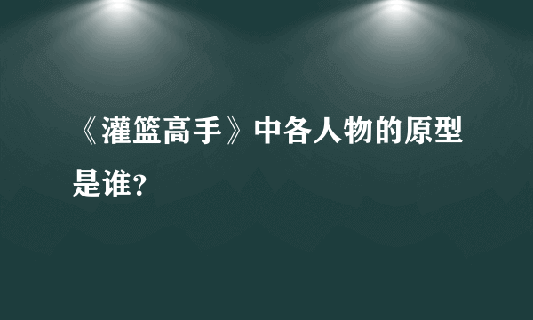 《灌篮高手》中各人物的原型是谁？