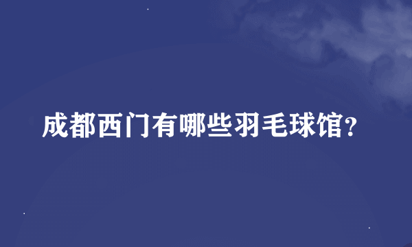 成都西门有哪些羽毛球馆？